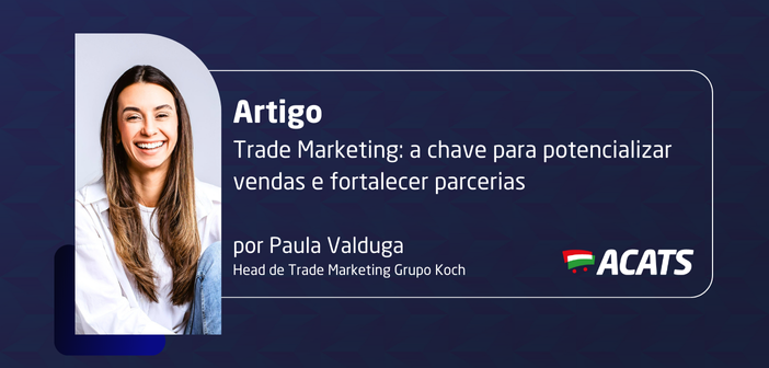 Trade Marketing: a chave para potencializar vendas e fortalecer parcerias, por Paula Valduga